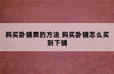 购买卧铺票的方法 购买卧铺怎么买到下铺